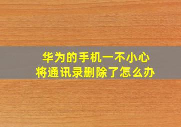 华为的手机一不小心将通讯录删除了怎么办