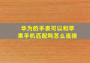 华为的手表可以和苹果手机匹配吗怎么连接