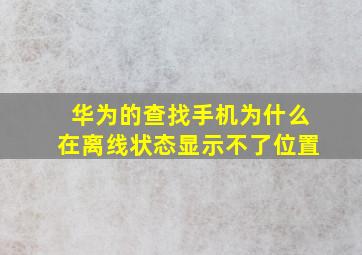 华为的查找手机为什么在离线状态显示不了位置