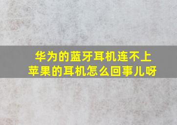 华为的蓝牙耳机连不上苹果的耳机怎么回事儿呀