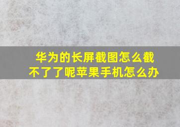 华为的长屏截图怎么截不了了呢苹果手机怎么办