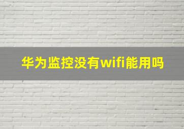 华为监控没有wifi能用吗