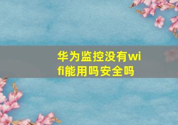 华为监控没有wifi能用吗安全吗