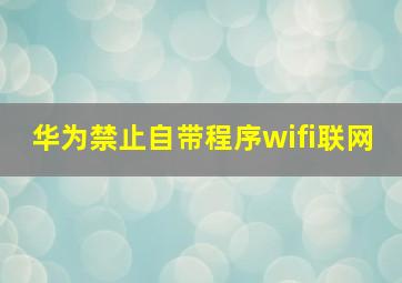 华为禁止自带程序wifi联网