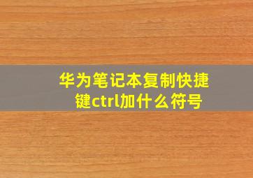 华为笔记本复制快捷键ctrl加什么符号