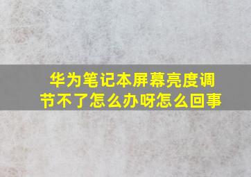 华为笔记本屏幕亮度调节不了怎么办呀怎么回事