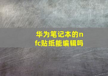 华为笔记本的nfc贴纸能编辑吗