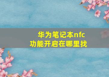 华为笔记本nfc功能开启在哪里找