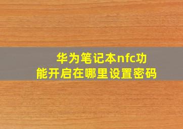 华为笔记本nfc功能开启在哪里设置密码