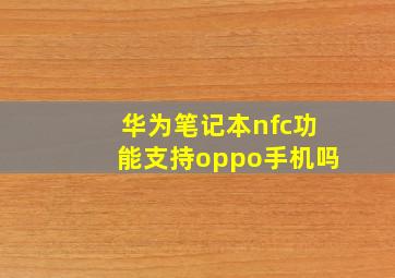 华为笔记本nfc功能支持oppo手机吗