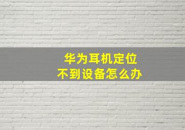 华为耳机定位不到设备怎么办