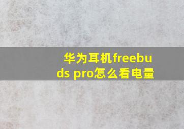 华为耳机freebuds pro怎么看电量