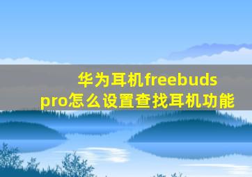 华为耳机freebuds pro怎么设置查找耳机功能