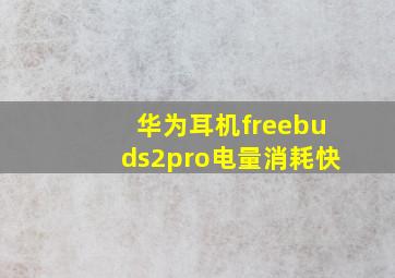 华为耳机freebuds2pro电量消耗快