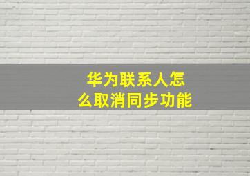 华为联系人怎么取消同步功能