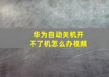 华为自动关机开不了机怎么办视频