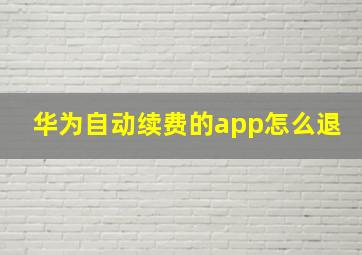 华为自动续费的app怎么退