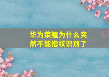 华为荣耀为什么突然不能指纹识别了