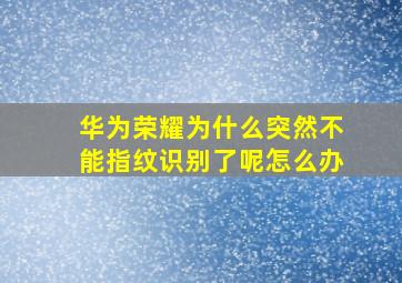 华为荣耀为什么突然不能指纹识别了呢怎么办