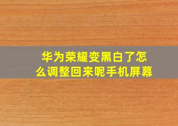 华为荣耀变黑白了怎么调整回来呢手机屏幕