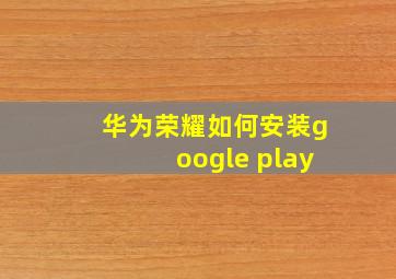 华为荣耀如何安装google play