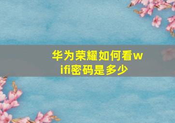 华为荣耀如何看wifi密码是多少