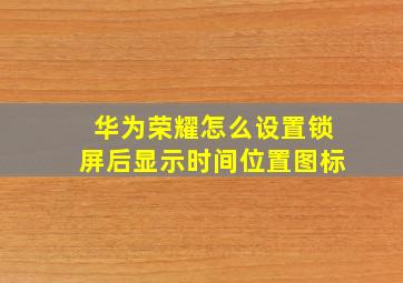 华为荣耀怎么设置锁屏后显示时间位置图标