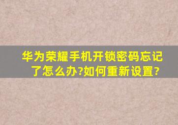 华为荣耀手机开锁密码忘记了怎么办?如何重新设置?