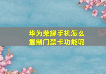 华为荣耀手机怎么复制门禁卡功能呢