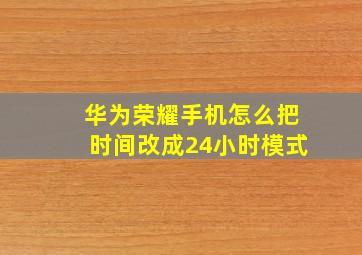 华为荣耀手机怎么把时间改成24小时模式