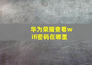 华为荣耀查看wifi密码在哪里