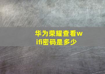 华为荣耀查看wifi密码是多少