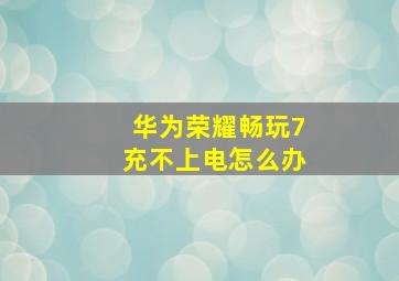 华为荣耀畅玩7充不上电怎么办