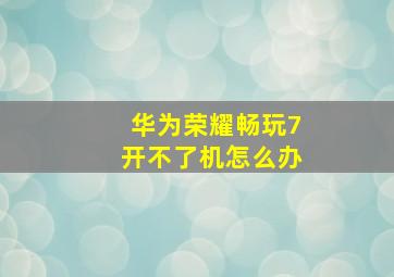 华为荣耀畅玩7开不了机怎么办