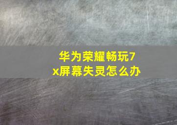 华为荣耀畅玩7x屏幕失灵怎么办