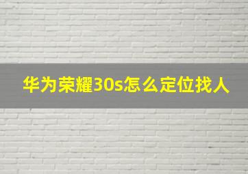 华为荣耀30s怎么定位找人