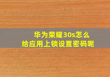 华为荣耀30s怎么给应用上锁设置密码呢