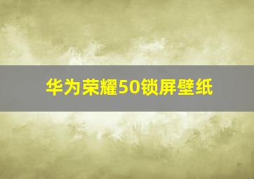 华为荣耀50锁屏壁纸