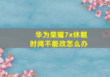 华为荣耀7x休眠时间不能改怎么办