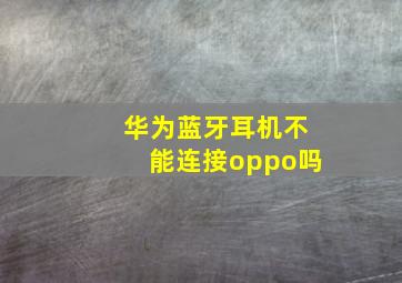 华为蓝牙耳机不能连接oppo吗