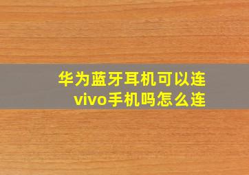 华为蓝牙耳机可以连vivo手机吗怎么连