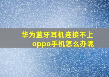 华为蓝牙耳机连接不上oppo手机怎么办呢