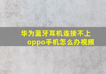 华为蓝牙耳机连接不上oppo手机怎么办视频