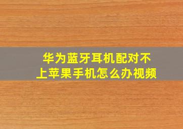 华为蓝牙耳机配对不上苹果手机怎么办视频