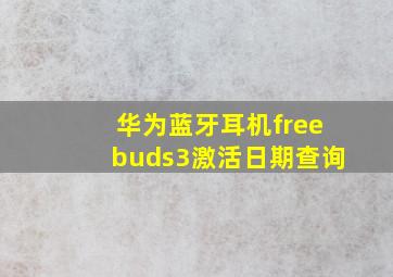 华为蓝牙耳机freebuds3激活日期查询