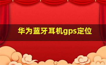 华为蓝牙耳机gps定位