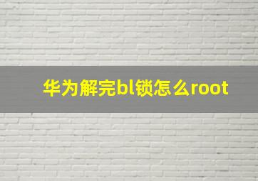 华为解完bl锁怎么root