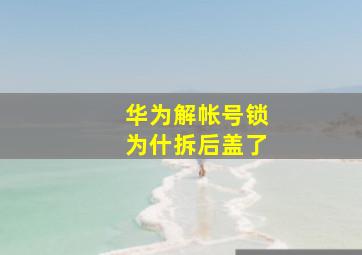 华为解帐号锁为什拆后盖了