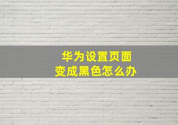 华为设置页面变成黑色怎么办