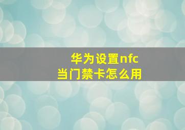 华为设置nfc当门禁卡怎么用